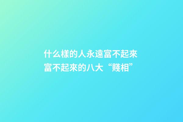 什么樣的人永遠富不起來 富不起來的八大“賤相”